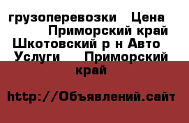 грузоперевозки › Цена ­ 2 000 - Приморский край, Шкотовский р-н Авто » Услуги   . Приморский край